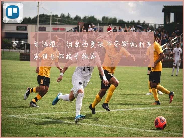 电讯报：切尔西曼联不签斯凯利多家俱乐部接手推荐