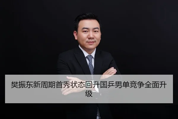 樊振东新周期首秀状态回升国乒男单竞争全面升级