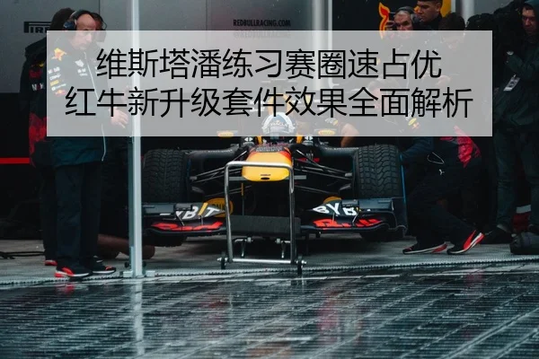 维斯塔潘练习赛圈速占优 红牛新升级套件效果全面解析